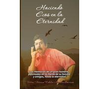 Haciendo ecos en la eternidad: Las memorias de un gran hombre, plasmadas en la mente de su familia y amigos, hasta la eternidad