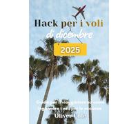 Hack per i voli di dicembre 2025: Guida per il viaggiatore su come ingannare i voli per le vacanze (Italian Edition)