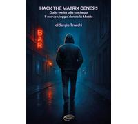 Hack The Matrix Genesis: Dalla verità alla coscienza. Il nuovo viaggio dentro la Matrix