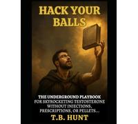 HACK YOUR BALLS: THE UNDERGROUND PLAYBOOK FOR SKYROCKETING TESTOSTERONE WITHOUT INJECTIONS, PRESCRIPTIONS, OR PELLETS...