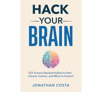 Hack Your Brain: 121 Science-Backed Habits to Feel Clearer, Calmer, and More in Control
