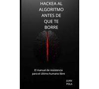 HACKEA AL ALGORITMO ANTES DE QUE TE BORRE: El manual de resistencia para el último humano libre