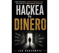 HACKEA TU DINERO: Cómo construir libertad financiera real en la era de la inteligencia artificial