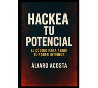 Hackea tu potencial: El codigo para abrir tu poder interior