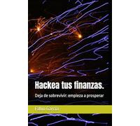 Hackea tus finanzas.: Deja de sobrevivir: empieza a prosperar