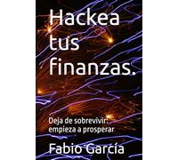 Hackea tus finanzas.: Deja de sobrevivir: empieza a prosperar