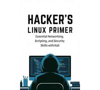 Hacker’s Linux Primer: Essential Networking, Scripting, and Security Skills with Kali