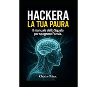 HACKERA LA TUA PAURA: Il manuale dello Squalo per spegnere l'ansia.
