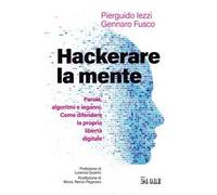 Hackerare la mente. Parole, algoritmi e inganni. Come difendere la propria libertà digitale