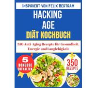 HACKING AGE DIÄT KOCHBUCH: 350 Anti-Aging Rezepte für Gesundheit, Energie und Langlebigkeit (Inspiriert von Felix Bertram)