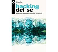 Libri Ippolita - Hacking Del Se. Disertare Il Capitalismo Del Controllo
