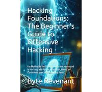 Hacking Foundations: The Beginner’s Guide to Offensive Hacking: For Motivated Self Learners who are Interested in Hacking, and Prefer a Rigorous, Hands on Curriculum over Scattered Blog Posts.