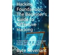 Hacking Foundations: The Beginner’s Guide to Offensive Hacking: For Motivated Self Learners who are Interested in Hacking, and Prefer a Rigorous, Hands on Curriculum over Scattered Blog Posts.