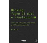 Hacking, fughe di dati e rivelazioni. L'arte di acquisire, analizzare e diffondere documenti