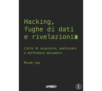 Hacking, fughe di dati e rivelazioni. L'arte di acquisire, analizzare e diffondere documenti