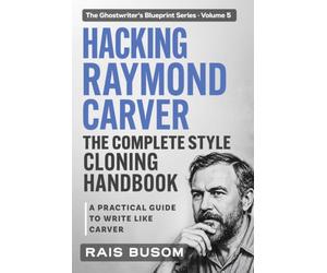 HACKING RAYMOND CARVER: A Practical Guide to Write Like Carver