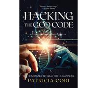 HACKING THE GOD CODE: The Conspiracy to Steal the Human Soul - Cori Patricia