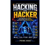 Hacking the Hacker: How to Think Like a Cyber Defender, Understand Modern Threats, and Outsmart Digital Attackers Through Ethical Security Strategies