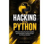 Hacking with Python: Offensive Security Tools, Exploits, and Penetration Testing Scripts for Ethical Hackers
