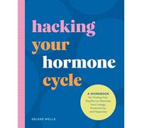 Hacking Your Hormone Cycle: A Workbook for Finding Your Rhythm to Maximize Your Energy, Productivity, and Happiness