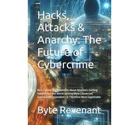 Hacks, Attacks & Anarchy: The Future of Cybercrime: Next Cybercrime is not Just About Attackers Getting Smarter but the World Getting More Connected, Automated, Dependent-& Therefore More Exploitable