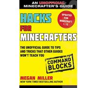 Hacks for Minecrafters: Command Blocks: The Unofficial Guide to Tips and Tricks That Other Guides Won't Teach You