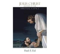 Hadi F Eid Jesus Christ Master of the Spiritual Science (Tascabile)