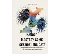 Hadoop Mastery come gestire i Big Data: Una guida pratica all'elaborazione e all'analisi dei dati distribuiti
