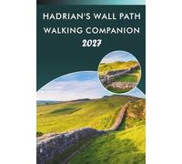 HADRIAN'S WALL PATH WALKING COMPANION 2027: A Practical Guide to Stages, Day-by-Day Itineraries, Maps, Roman Forts, and Accommodation Tips for Long-Distance Hikers