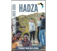 Hadza Travel Guide 2025-2026: Go Beyond the Safari: Visit the Hadzabe, Learn Their Ways, and Travel with Respect