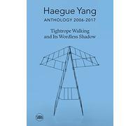 Haegue Yang. Anthology 2006-2018. Tightrope walking and its wordless shadow. Ediz. italiana e inglese