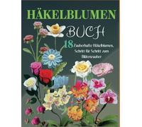 Häkelblumen Buch: 18 Zauberhafte Häkelblumen, Schritt für Schritt zum Blütenzauber
