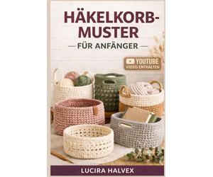 HÄKELKORB-MUSTER FÜR ANFÄNGER: Lerne, mit einfachen Techniken und musterbasierten Methoden stabile, handgefertigte Aufbewahrungsmöbel zu entwerfen, herzustellen und individuell anzupassen.