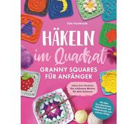 Häkeln im Quadrat: Granny Squares für Anfänger: Häkel dich Glücklich - Die schönsten Motive für dein Zuhause - Mit allen Grundtechniken, Häkelschrift und Videotutorials zum sicheren Erfolg