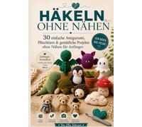 HÄKELN OHNE NÄHEN: 30 einfache Amigurumi, Plüschtiere & gemütliche Projekte ohne Nähen für Anfänger
