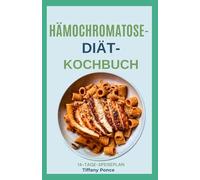 HÄMOCHROMATOSE-DIÄT-KOCHBUCH: Einfach Gesundes Eisenarm kochen bei Hämochromatose