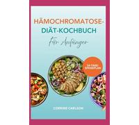 HÄMOCHROMATOSE DIÄT KOCHBUCH FÜR ANFÄNGER: Leckere, einfache Rezepte zur Reduzierung der Eisenaufnahme in Ihrer Ernährung und zur Linderung der Symptome