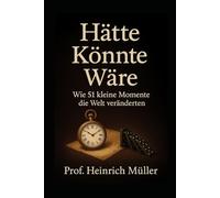 HÄTTE, KÖNNTE, WÄRE: Wie 51 kleine Momente die Welt veränderten