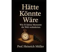 HÄTTE, KÖNNTE, WÄRE: Wie 51 kleine Momente die Welt veränderten