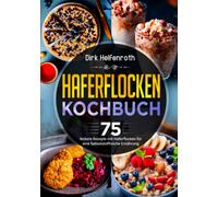 Haferflocken Kochbuch: 75 leckere Rezepte mit Haferflocken für eine ballaststoffreiche Ernährung