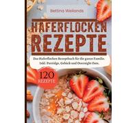 Haferflocken Rezepte- 120 Rezepte.: Das Haferflocken Rezeptbuch für die ganze Familie. Inkl. Porridge, Gebäck und Overnight Oats.