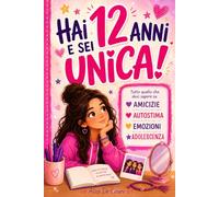HAI 12 ANNI E SEI UNICA!: Tutto quello che devi sapere su amicizie, autostima, emozioni e adolescenza per crescere con più sicurezza e fiducia in te stessa. Uno speciale regalo per ragazze di 12 anni
