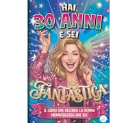 Hai 30 Anni e Sei Fantastica: Il Libro che Celebra la Donna Meravigliosa che Sei | Libro Speciale per Compleanno 30 anni Donna | Idea Originale e ... per Mamma, Amica, Sorella, Collega, Fidanzata