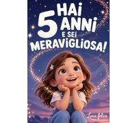 Hai 5 Anni e Sei Meravigliosa! Storie Ispiratrici per Bambine: Un magico libro con 15 racconti in grado accrescere la fiducia in sé stesse e far emergere tutta la creatività e il potenziale nascosto