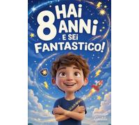 Hai 8 Anni e Sei Fantastico! Storie Ispiratrici per Bambini: Un potente libro con 15 racconti in grado di accrescere la fiducia in sé stessi e far emergere tutta la grinta e il potenziale nascosto