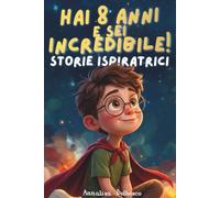 Hai 8 anni e sei incredibile!: 15 Storie Ispiranti attraverso Coraggio, Amicizia e Autostima per Bambini di 8 Anni con Esercizi Interattivi
