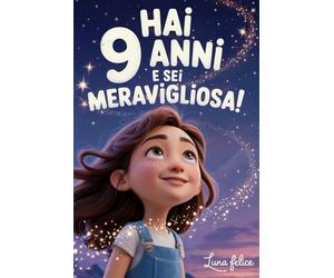Hai 9 Anni e Sei Meravigliosa! Storie Ispiratrici per Bambine: Un magico libro con 15 racconti in grado accrescere la fiducia in sé stesse e far emergere tutta la creatività e il potenziale nascosto