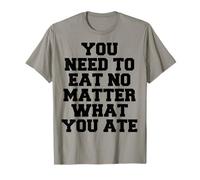 Hai Bisogno di Mangiare Non Importa Quello Che Hai Mangiato Citazione Maglietta