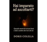 Hai imparato ad ascoltarti?: Quando smetti di cercare fuori e inizi a sentire davvero chi sei