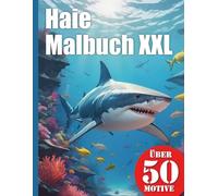 Haie Malbuch XXL: Tauche ein in die faszinierende Welt der Meere und Ozeane - Malbuch mit über 50 realistischen Hai Motiven